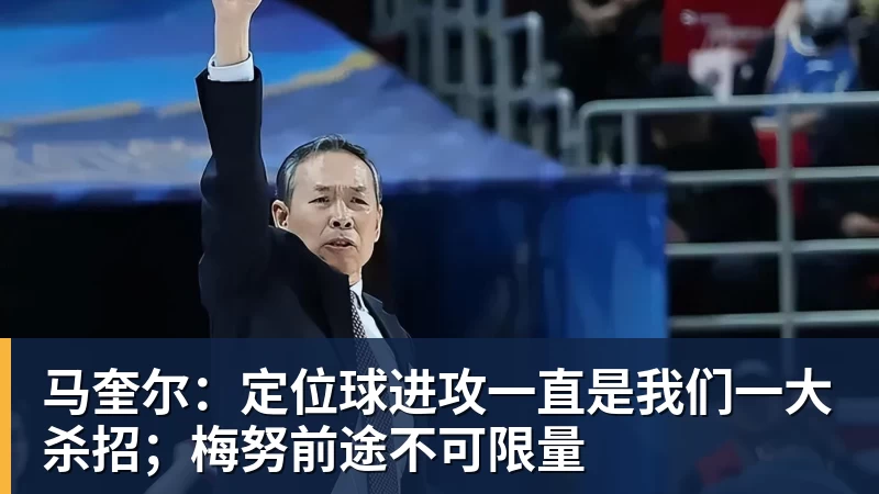 乐竞体育马奎尔：定位球进攻一直是我们一大杀招；梅努前途不可限量