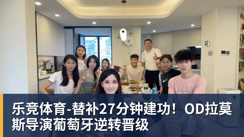 乐竞体育-替补27分钟建功！OD拉莫斯导演葡萄牙逆转晋级