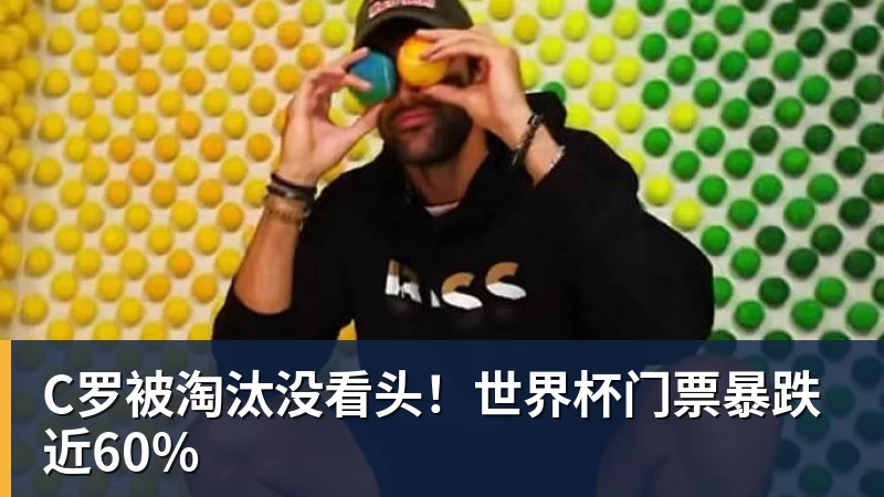 C罗被淘汰没看头！世界杯门票暴跌近60%