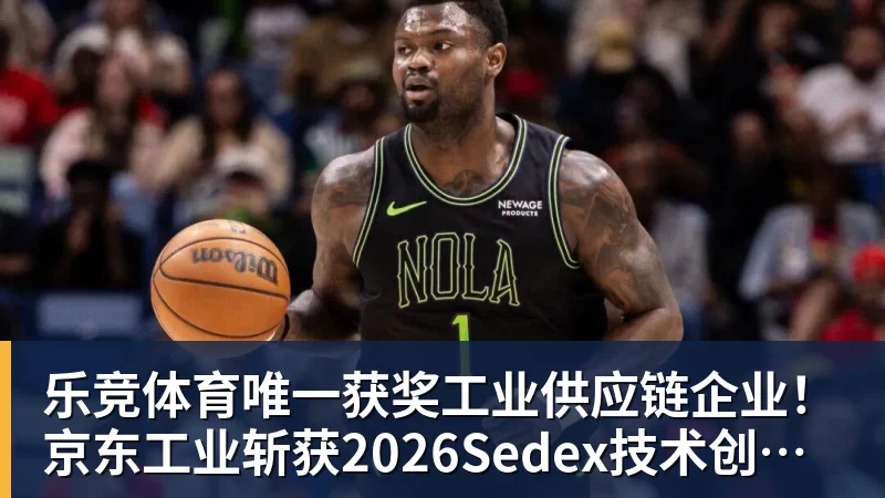 乐竞体育唯一获奖工业供应链企业！京东工业斩获2026Sedex技术创新奖