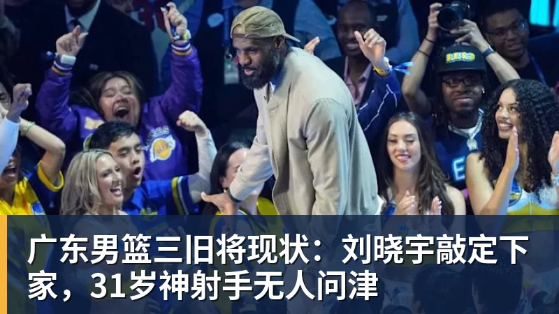广东男篮三旧将现状：刘晓宇敲定下家，31岁神射手无人问津