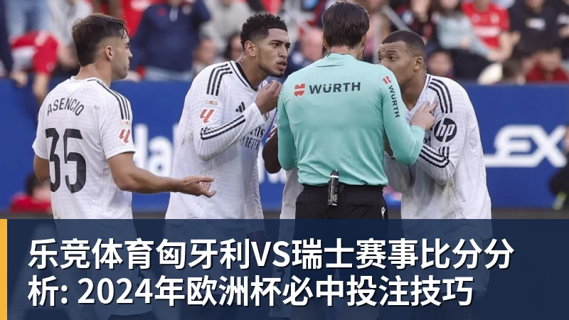 乐竞体育匈牙利VS瑞士赛事比分分析: 2024年欧洲杯必中投注技巧