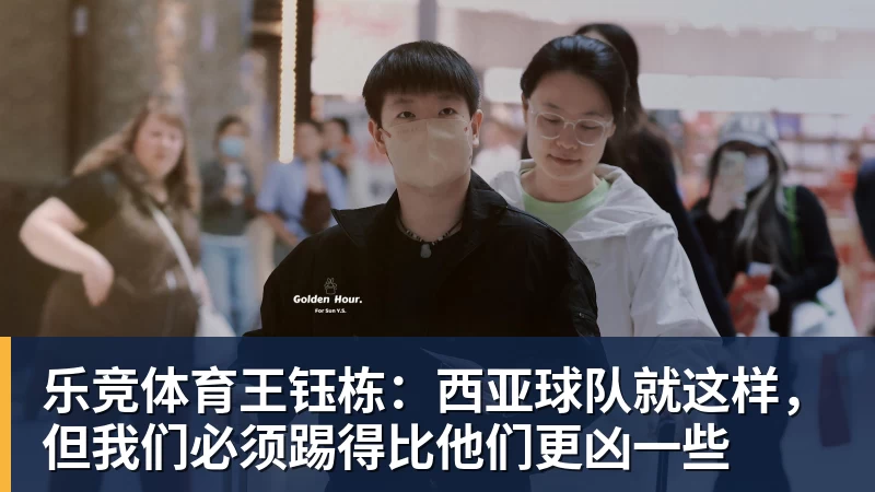 乐竞体育王钰栋：西亚球队就这样，但我们必须踢得比他们更凶一些