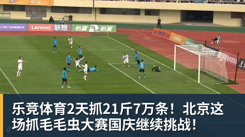 乐竞体育2天抓21斤7万条!北京这场抓毛毛虫大赛国庆继续挑战!