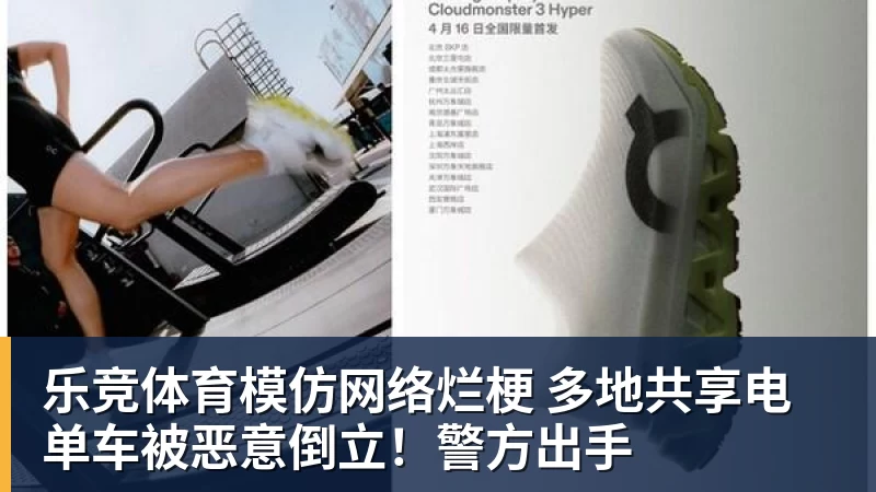 乐竞体育模仿网络烂梗 多地共享电单车被恶意倒立!警方出手