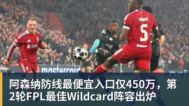 乐竞体育阿森纳防线最便宜入口仅450万,第2轮FPL最佳Wildcard阵容出炉